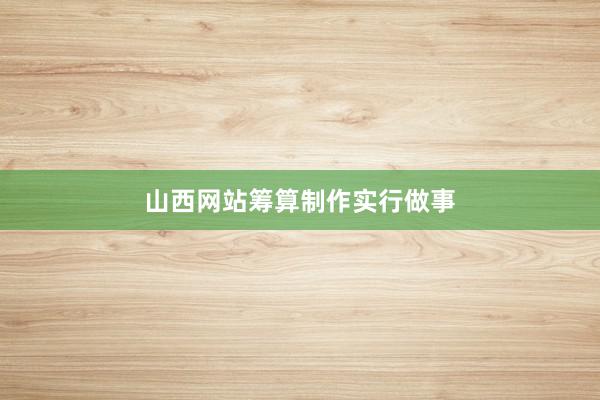 山西网站筹算制作实行做事