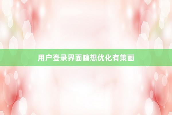 用户登录界面瞎想优化有策画
