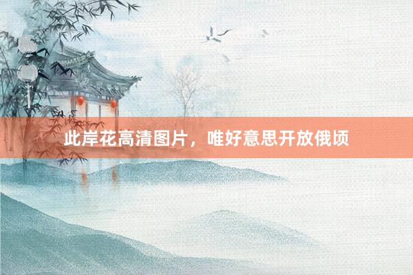 此岸花高清图片，唯好意思开放俄顷